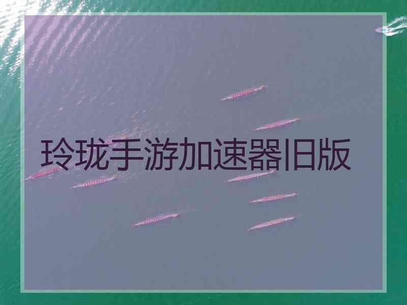 玲珑手游加速器旧版