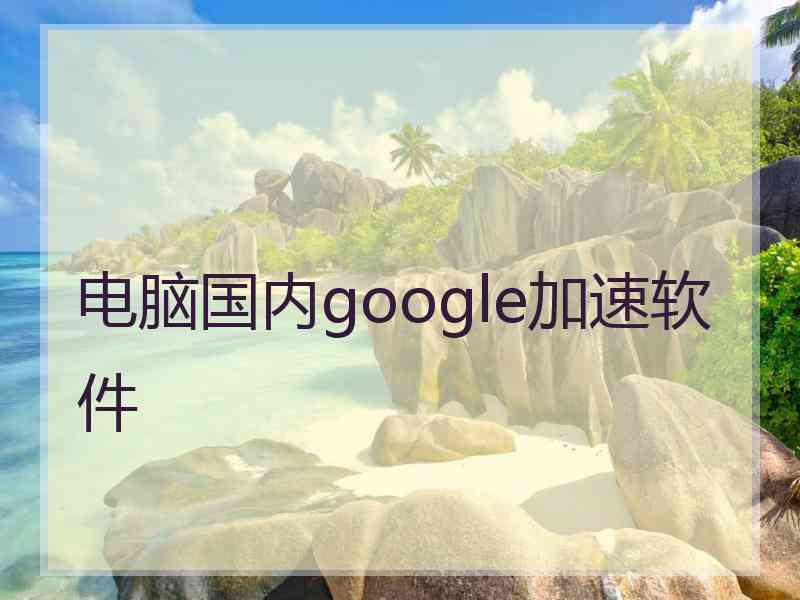 电脑国内google加速软件