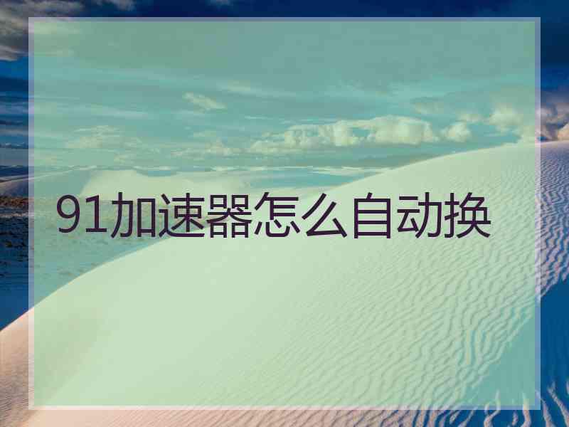 91加速器怎么自动换