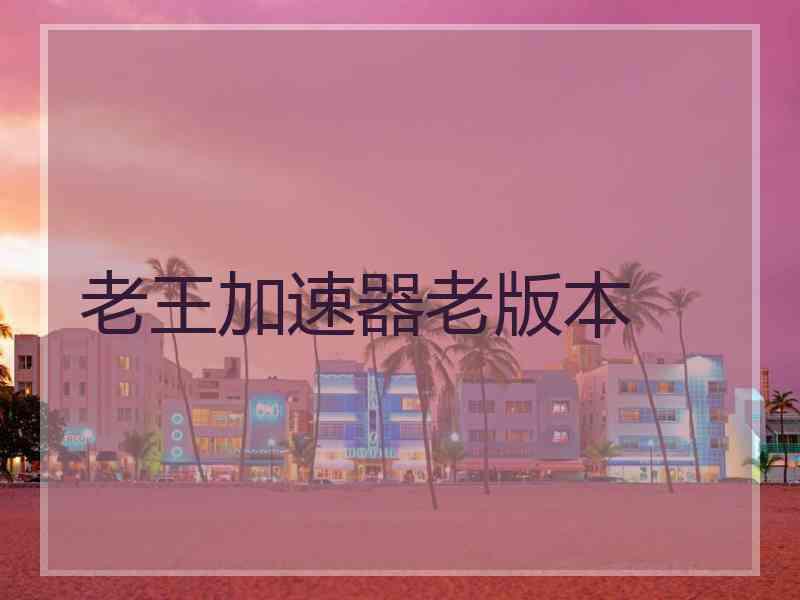 老王加速器老版本